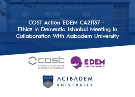COST Action EDEM CA21137 - Ethics in Dementia Istanbul Meeting in Collaboration With Acıbadem University
